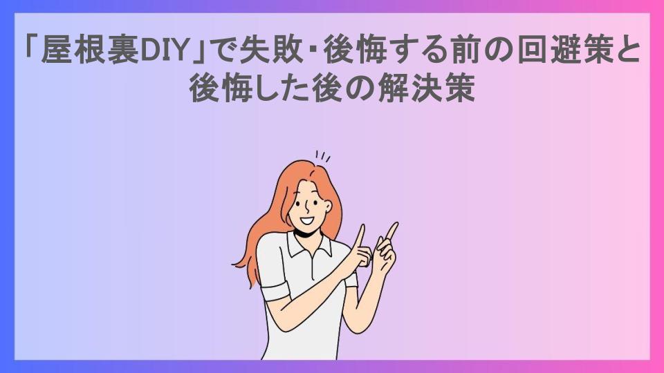 「屋根裏DIY」で失敗・後悔する前の回避策と後悔した後の解決策